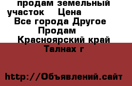 продам земельный участок  › Цена ­ 60 000 - Все города Другое » Продам   . Красноярский край,Талнах г.